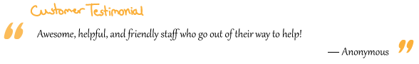 “Awesome, helpful, and friendly staff who go out of their way to help!” Anonymous